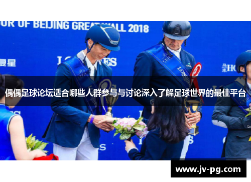偶偶足球论坛适合哪些人群参与与讨论深入了解足球世界的最佳平台