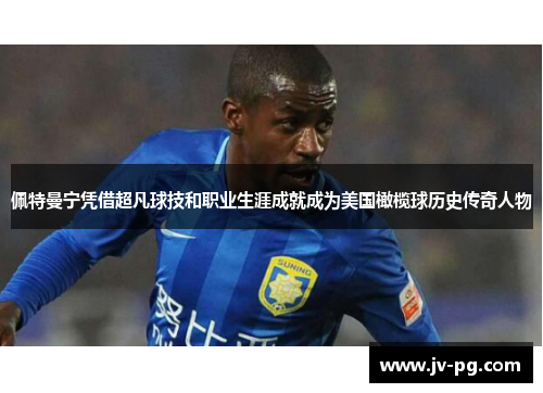 佩特曼宁凭借超凡球技和职业生涯成就成为美国橄榄球历史传奇人物 佩特曼宁凭借超凡球技和职业生涯成就成为美国橄榄球历史传奇人物