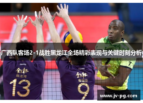 广西队客场2-1战胜黑龙江全场精彩表现与关键时刻分析 广西队客场2-1战胜黑龙江全场精彩表现与关键时刻分析