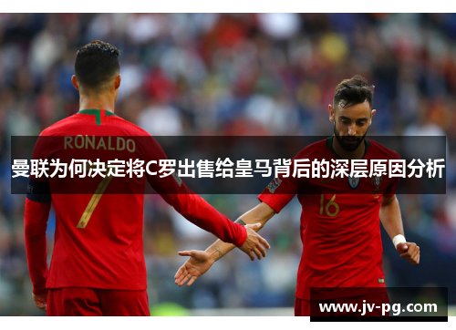 曼联为何决定将C罗出售给皇马背后的深层原因分析 曼联为何决定将C罗出售给皇马背后的深层原因分析