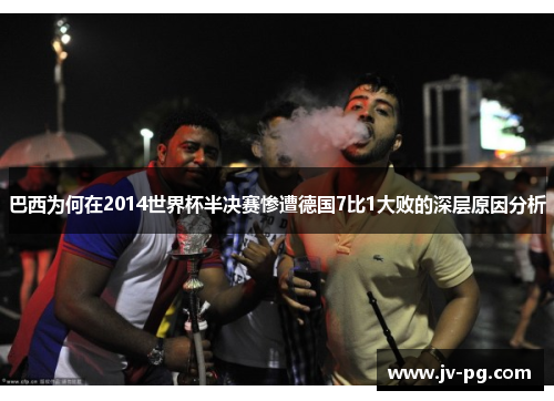 巴西为何在2014世界杯半决赛惨遭德国7比1大败的深层原因分析