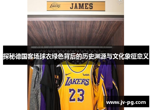 探秘德国客场球衣绿色背后的历史渊源与文化象征意义