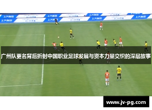 广州队更名背后折射中国职业足球发展与资本力量交织的深层故事 广州队更名背后折射中国职业足球发展与资本力量交织的深层故事