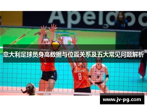 意大利足球员身高数据与位置关系及五大常见问题解析 意大利足球员身高数据与位置关系及五大常见问题解析