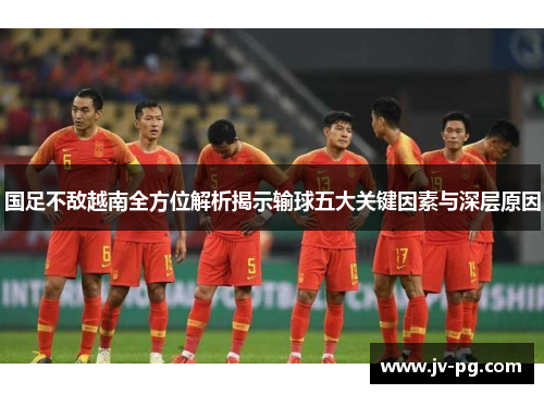 国足不敌越南全方位解析揭示输球五大关键因素与深层原因 国足不敌越南全方位解析揭示输球五大关键因素与深层原因
