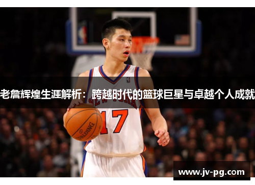 老詹辉煌生涯解析：跨越时代的篮球巨星与卓越个人成就