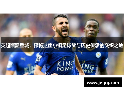 英超斯温登城：探秘这座小镇足球梦与历史传承的交织之地