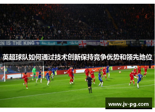 英超球队如何通过技术创新保持竞争优势和领先地位