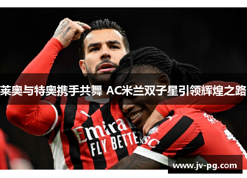 莱奥与特奥携手共舞 AC米兰双子星引领辉煌之路