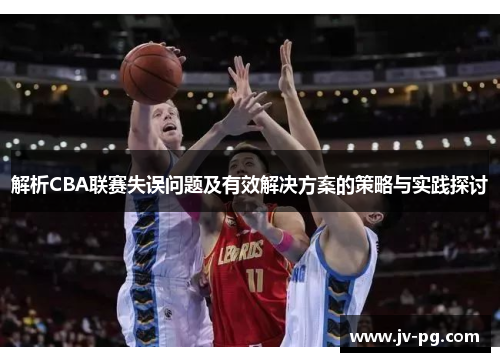 解析CBA联赛失误问题及有效解决方案的策略与实践探讨