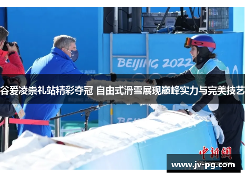 谷爱凌崇礼站精彩夺冠 自由式滑雪展现巅峰实力与完美技艺