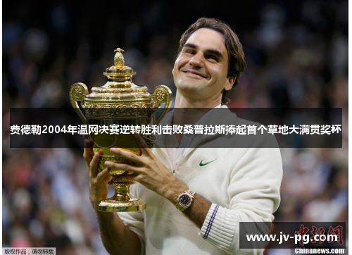 费德勒2004年温网决赛逆转胜利击败桑普拉斯捧起首个草地大满贯奖杯