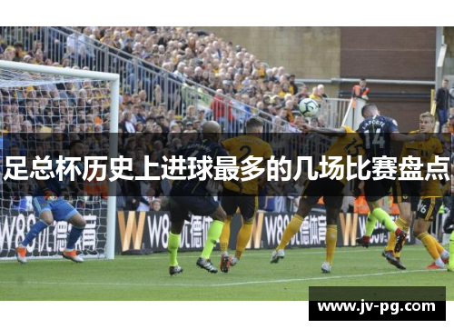 足总杯历史上进球最多的几场比赛盘点