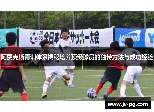 阿贾克斯青训体系揭秘培养顶级球员的独特方法与成功经验