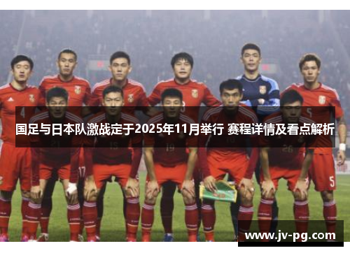 国足与日本队激战定于2025年11月举行 赛程详情及看点解析 国足与日本队激战定于2025年11月举行 赛程详情及看点解析