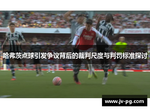 哈弗茨点球引发争议背后的裁判尺度与判罚标准探讨 哈弗茨点球引发争议背后的裁判尺度与判罚标准探讨