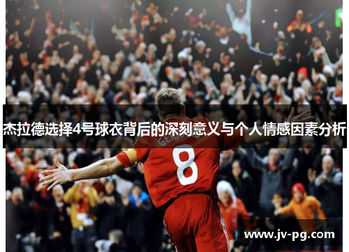 杰拉德选择4号球衣背后的深刻意义与个人情感因素分析 杰拉德选择4号球衣背后的深刻意义与个人情感因素分析