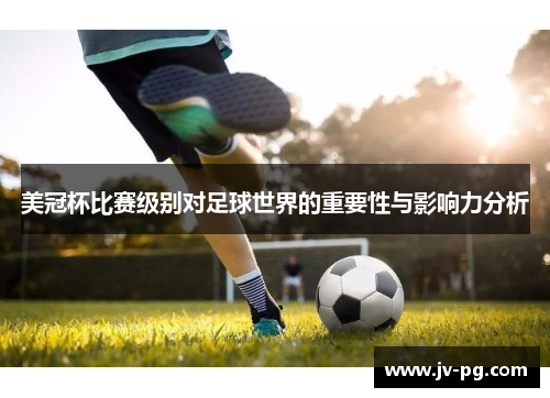美冠杯比赛级别对足球世界的重要性与影响力分析
