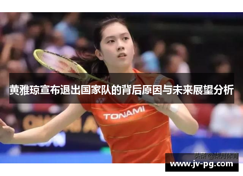 黄雅琼宣布退出国家队的背后原因与未来展望分析 黄雅琼宣布退出国家队的背后原因与未来展望分析