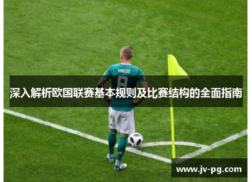 深入解析欧国联赛基本规则及比赛结构的全面指南 深入解析欧国联赛基本规则及比赛结构的全面指南