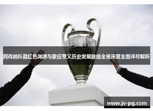 阿森纳队徽红色渊源与象征意义历史发展脉络全景深度全面详尽解析 阿森纳队徽红色渊源与象征意义历史发展脉络全景深度全面详尽解析