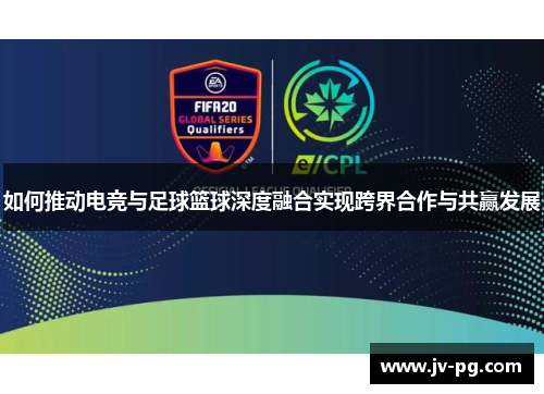 如何推动电竞与足球篮球深度融合实现跨界合作与共赢发展