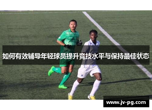 如何有效辅导年轻球员提升竞技水平与保持最佳状态