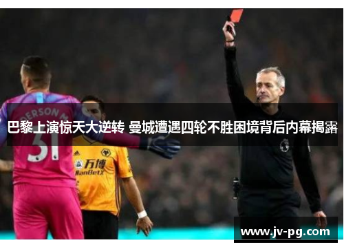 巴黎上演惊天大逆转 曼城遭遇四轮不胜困境背后内幕揭露