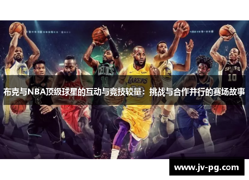 布克与NBA顶级球星的互动与竞技较量:挑战与合作并行的赛场故事 布克与NBA顶级球星的互动与竞技较量:挑战与合作并行的赛场故事