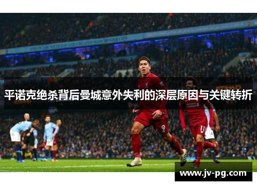 平诺克绝杀背后曼城意外失利的深层原因与关键转折
