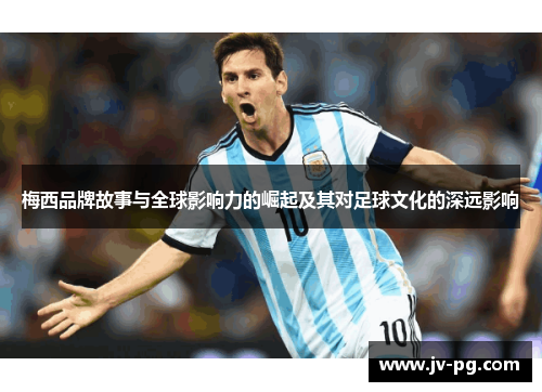 梅西品牌故事与全球影响力的崛起及其对足球文化的深远影响