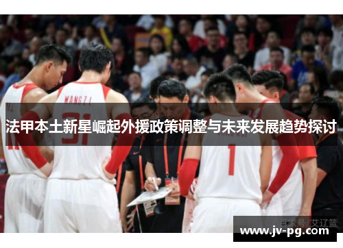 法甲本土新星崛起外援政策调整与未来发展趋势探讨