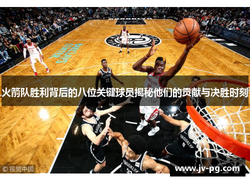 火箭队胜利背后的八位关键球员揭秘他们的贡献与决胜时刻