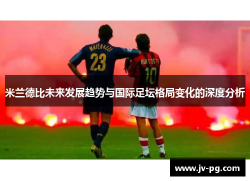 米兰德比未来发展趋势与国际足坛格局变化的深度分析