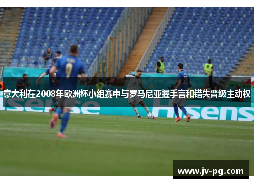 意大利在2008年欧洲杯小组赛中与罗马尼亚握手言和错失晋级主动权