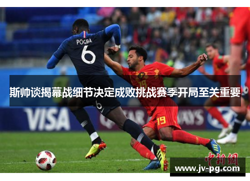 斯帅谈揭幕战细节决定成败挑战赛季开局至关重要