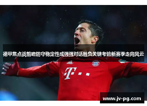 德甲焦点战前瞻防守稳定性成强强对话胜负关键考验新赛季走向风云
