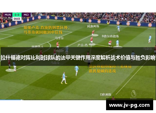 拉什福德对阵比利时球队的法甲关键作用深度解析战术价值与胜负影响