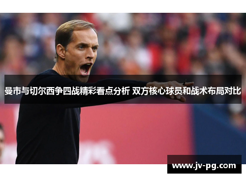 曼市与切尔西争四战精彩看点分析 双方核心球员和战术布局对比