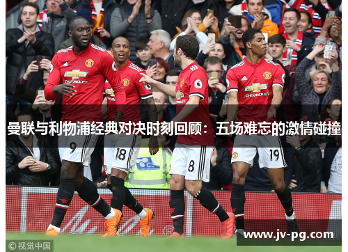 曼联与利物浦经典对决时刻回顾：五场难忘的激情碰撞