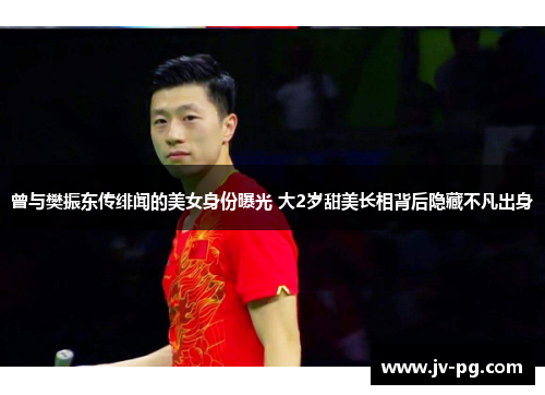 曾与樊振东传绯闻的美女身份曝光 大2岁甜美长相背后隐藏不凡出身