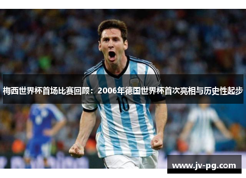 梅西世界杯首场比赛回顾：2006年德国世界杯首次亮相与历史性起步