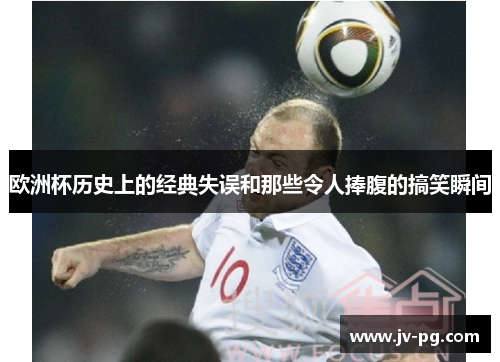 欧洲杯历史上的经典失误和那些令人捧腹的搞笑瞬间