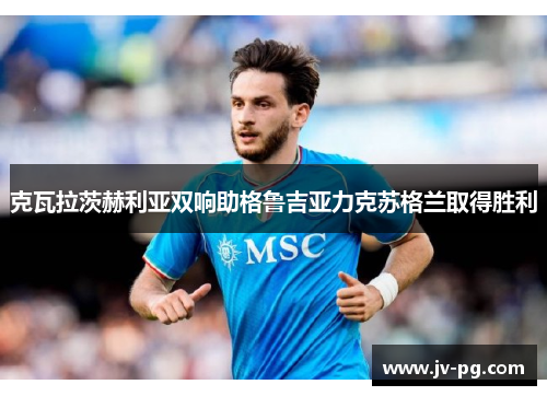 克瓦拉茨赫利亚双响助格鲁吉亚力克苏格兰取得胜利