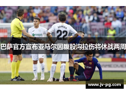 巴萨官方宣布亚马尔因腹股沟拉伤将休战两周