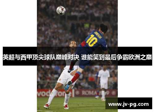 英超与西甲顶尖球队巅峰对决 谁能笑到最后争霸欧洲之巅