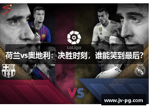 荷兰vs奥地利：决胜时刻，谁能笑到最后？