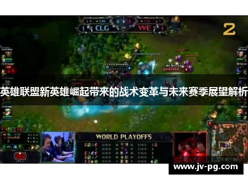 英雄联盟新英雄崛起带来的战术变革与未来赛季展望解析