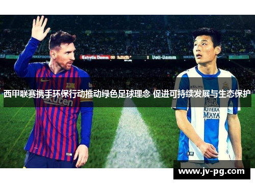西甲联赛携手环保行动推动绿色足球理念 促进可持续发展与生态保护 西甲联赛携手环保行动推动绿色足球理念 促进可持续发展与生态保护