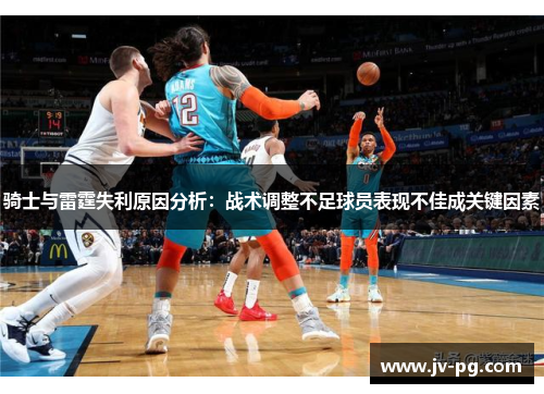骑士与雷霆失利原因分析:战术调整不足球员表现不佳成关键因素 骑士与雷霆失利原因分析:战术调整不足球员表现不佳成关键因素